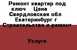 Ремонт квартир под ключ. › Цена ­ 800 - Свердловская обл., Екатеринбург г. Строительство и ремонт » Услуги   
